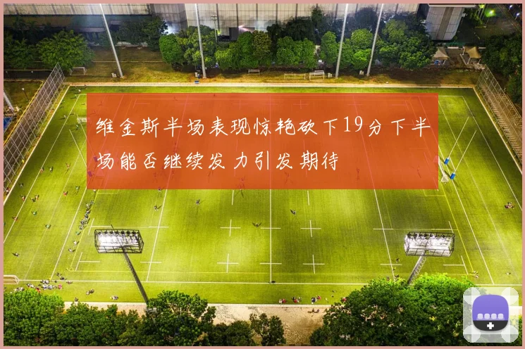 维金斯半场表现惊艳砍下19分下半场能否继续发力引发期待