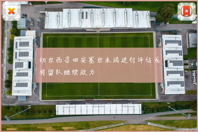 切尔西召回安塞尔米诺进行评估或将留队继续效力