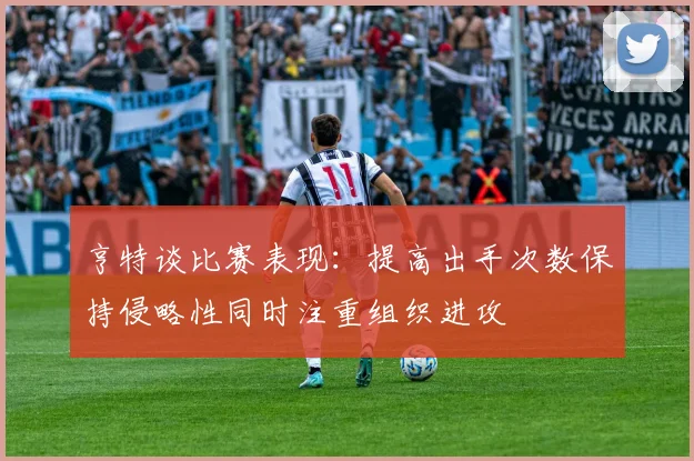 亨特谈比赛表现：提高出手次数保持侵略性同时注重组织进攻