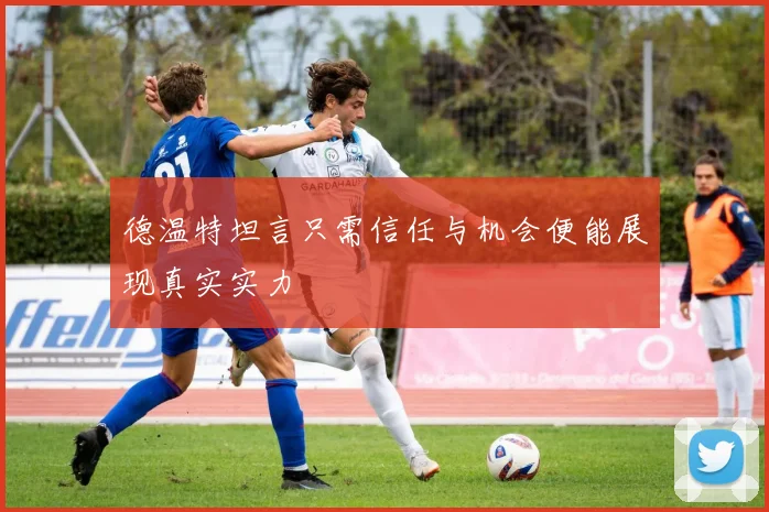 德温特坦言只需信任与机会便能展现真实实力