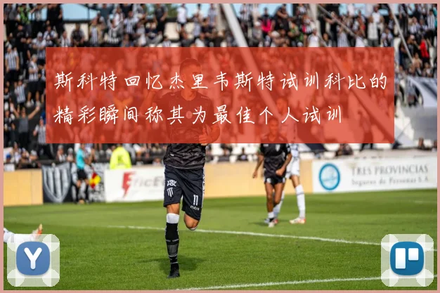斯科特回忆杰里韦斯特试训科比的精彩瞬间称其为最佳个人试训