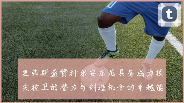 里弗斯盛赞科尔安东尼具备成为顶尖控卫的潜力与创造机会的卓越能力