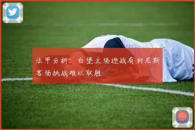 法甲分析：白堡主场迎战有利尼斯客场挑战难以取胜