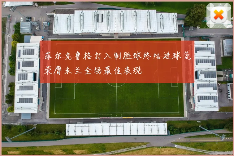 菲尔克鲁格打入制胜球终结进球荒荣膺米兰全场最佳表现