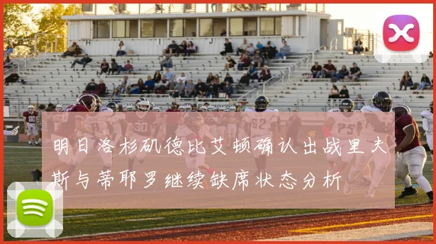 明日洛杉矶德比艾顿确认出战里夫斯与蒂耶罗继续缺席状态分析