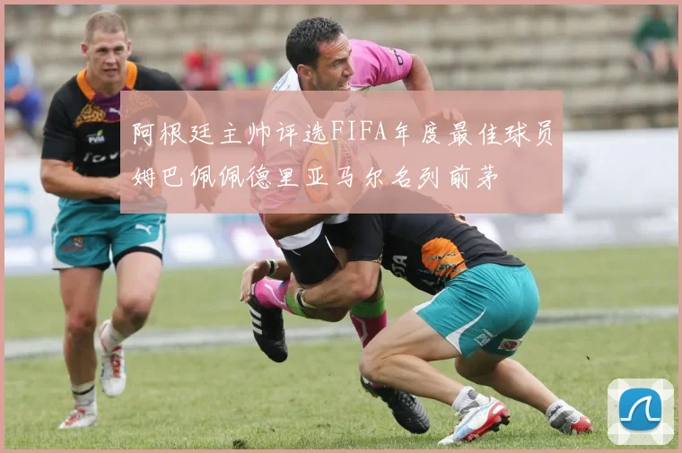 阿根廷主帅评选FIFA年度最佳球员姆巴佩佩德里亚马尔名列前茅