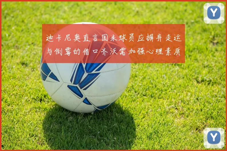 迪卡尼奥直言国米球员应摒弃走运与倒霉的借口齐沃需加强心理素质