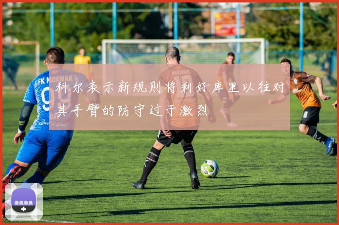 科尔表示新规则将利好库里以往对其手臂的防守过于激烈