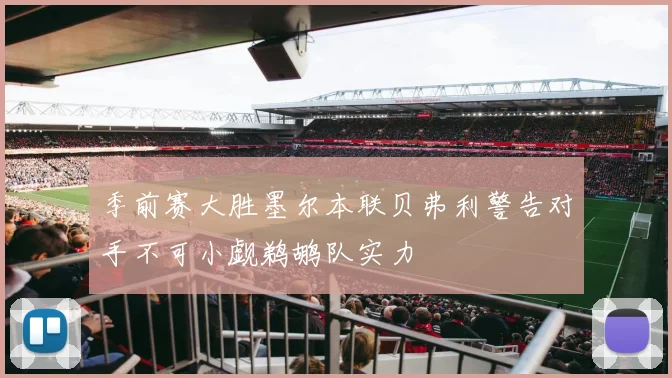 季前赛大胜墨尔本联贝弗利警告对手不可小觑鹈鹕队实力