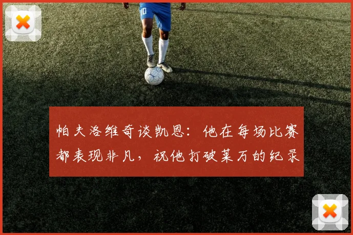 帕夫洛维奇谈凯恩：他在每场比赛都表现非凡，祝他打破莱万的纪录