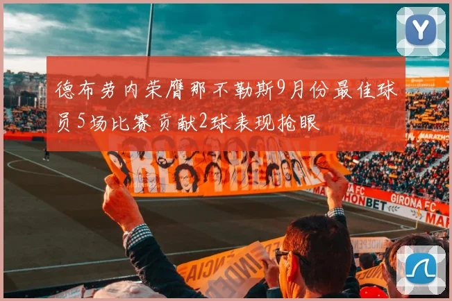 德布劳内荣膺那不勒斯9月份最佳球员5场比赛贡献2球表现抢眼