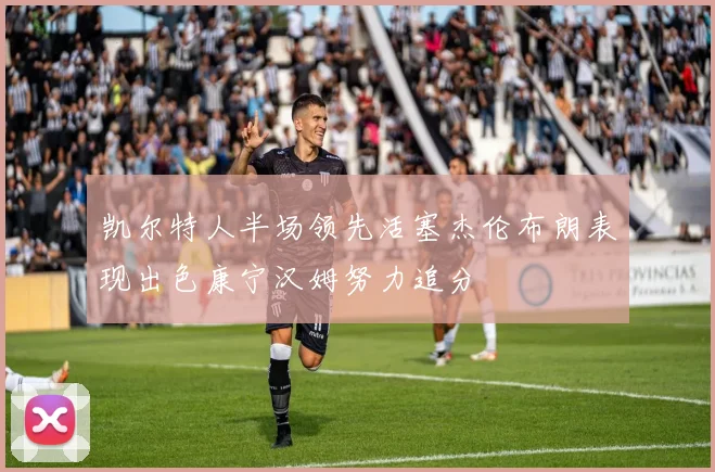 凯尔特人半场领先活塞杰伦布朗表现出色康宁汉姆努力追分