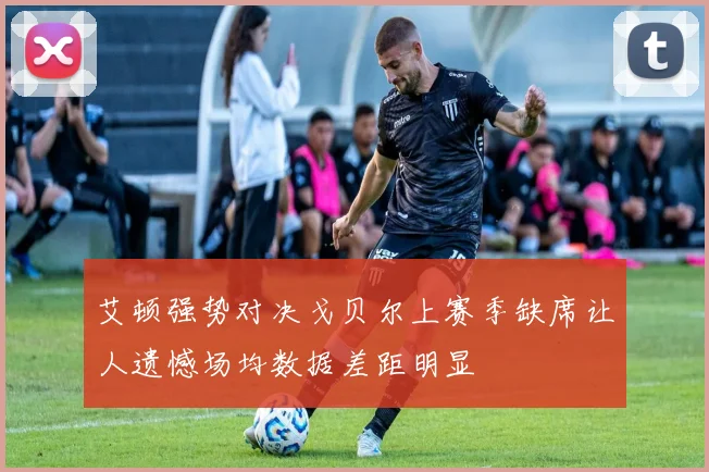 艾顿强势对决戈贝尔上赛季缺席让人遗憾场均数据差距明显